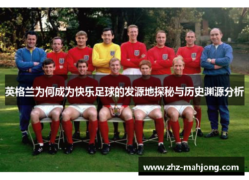 英格兰为何成为快乐足球的发源地探秘与历史渊源分析