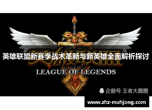 英雄联盟新赛季战术革新与新英雄全面解析探讨 英雄联盟新赛季战术革新与新英雄全面解析探讨