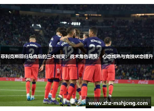 菲利克斯回归马竞后的三大蜕变：战术角色调整、心态成熟与竞技状态提升