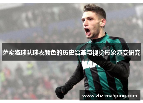 萨索洛球队球衣颜色的历史沿革与视觉形象演变研究 萨索洛球队球衣颜色的历史沿革与视觉形象演变研究