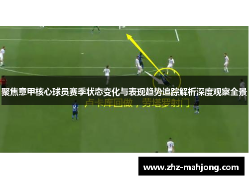 聚焦意甲核心球员赛季状态变化与表现趋势追踪解析深度观察全景