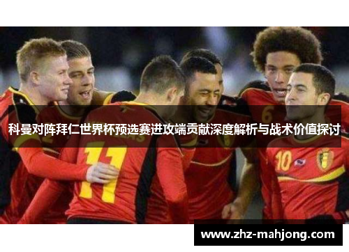 科曼对阵拜仁世界杯预选赛进攻端贡献深度解析与战术价值探讨