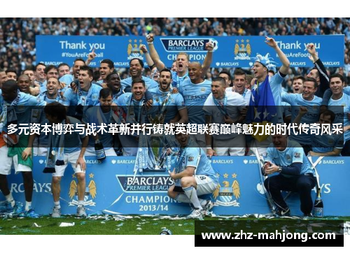 多元资本博弈与战术革新并行铸就英超联赛巅峰魅力的时代传奇风采 多元资本博弈与战术革新并行铸就英超联赛巅峰魅力的时代传奇风采