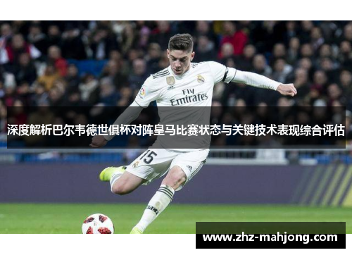 深度解析巴尔韦德世俱杯对阵皇马比赛状态与关键技术表现综合评估