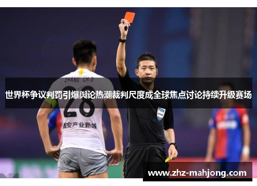 世界杯争议判罚引爆舆论热潮裁判尺度成全球焦点讨论持续升级赛场 世界杯争议判罚引爆舆论热潮裁判尺度成全球焦点讨论持续升级赛场