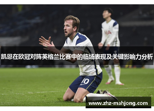 凯恩在欧冠对阵英格兰比赛中的临场表现及关键影响力分析