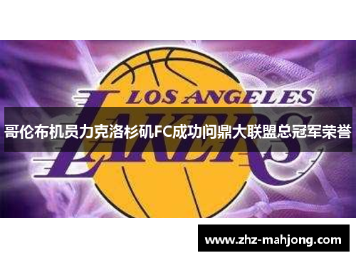 哥伦布机员力克洛杉矶FC成功问鼎大联盟总冠军荣誉