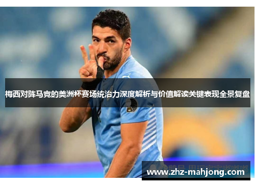 梅西对阵马竞的美洲杯赛场统治力深度解析与价值解读关键表现全景复盘