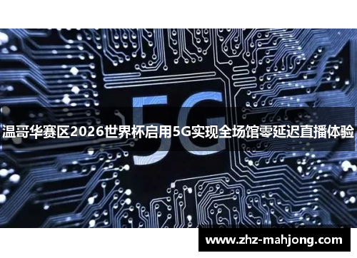 温哥华赛区2026世界杯启用5G实现全场馆零延迟直播体验