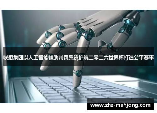 联想集团以人工智能辅助判罚系统护航二零二六世界杯打造公平赛事 联想集团以人工智能辅助判罚系统护航二零二六世界杯打造公平赛事