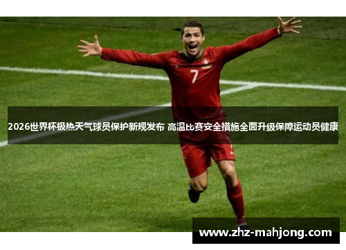 2026世界杯极热天气球员保护新规发布 高温比赛安全措施全面升级保障运动员健康 2026世界杯极热天气球员保护新规发布 高温比赛安全措施全面升级保障运动员健康