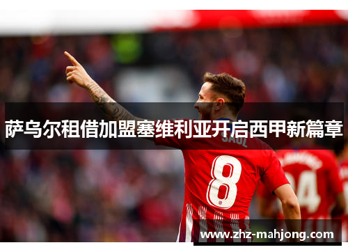 萨乌尔租借加盟塞维利亚开启西甲新篇章