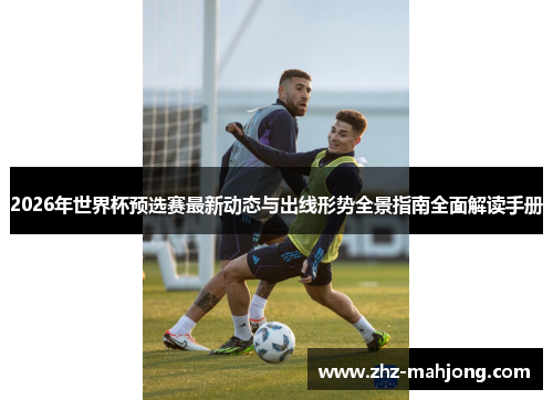 2026年世界杯预选赛最新动态与出线形势全景指南全面解读手册