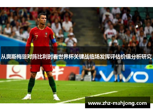 从奥斯梅恩对阵比利时看世界杯关键战临场发挥评估价值分析研究 从奥斯梅恩对阵比利时看世界杯关键战临场发挥评估价值分析研究