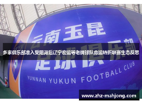 多家俱乐部准入受阻背后辽宁宏运等老牌球队命运转折联赛生态反思 多家俱乐部准入受阻背后辽宁宏运等老牌球队命运转折联赛生态反思