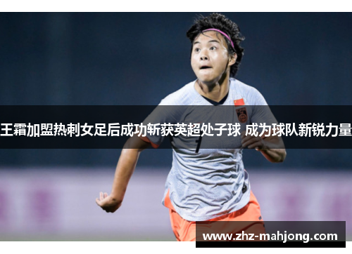 王霜加盟热刺女足后成功斩获英超处子球 成为球队新锐力量 王霜加盟热刺女足后成功斩获英超处子球 成为球队新锐力量