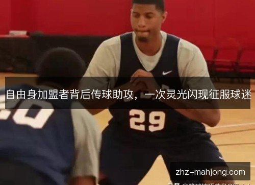 自由身加盟者背后传球助攻，一次灵光闪现征服球迷