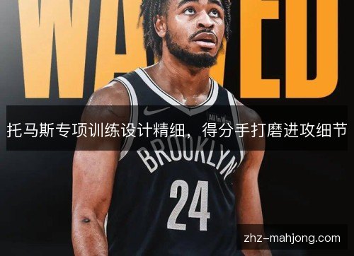 托马斯专项训练设计精细，得分手打磨进攻细节